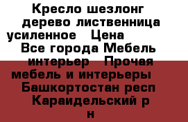 Кресло шезлонг .дерево лиственница усиленное › Цена ­ 8 200 - Все города Мебель, интерьер » Прочая мебель и интерьеры   . Башкортостан респ.,Караидельский р-н